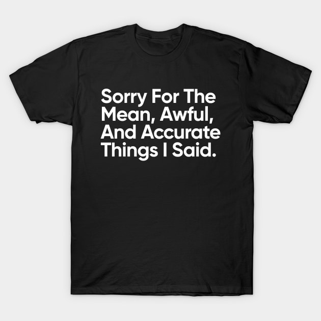 Sorry For The Mean, Awful, And Accurate Things I Said. T-Shirt by EverGreene